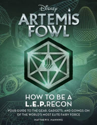 Artemis Fowl: How to Be a LEPrecon: Your Guide to the Gear, Gadgets, and Goings-on of the World's Most Elite Fairy Force