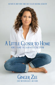 Title: A Little Closer to Home: How I Found the Calm After the Storm, Author: Ginger Zee