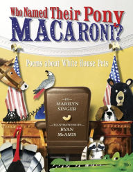 Title: Who Named Their Pony Macaroni?: Poems About White House Pets, Author: Marilyn Singer