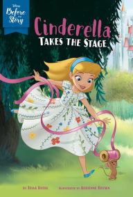 Title: Cinderella Takes the Stage (Disney Before the Story Series), Author: Tessa Roehl