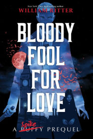 Title: Bloody Fool for Love: A Spike Prequel, Author: William Ritter