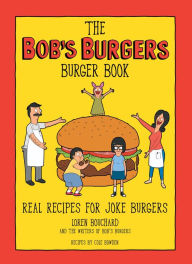 Title: The Bob's Burgers Burger Book: Real Recipes for Joke Burgers, Author: Loren Bouchard