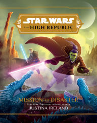 Title: Mission to Disaster (Star Wars: The High Republic), Author: Justina Ireland