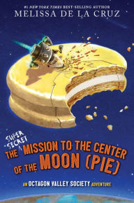 Title: The Super-Secret Mission to the Center of the Moon (Pie): An Octagon Valley Adventure, Author: Melissa de la Cruz