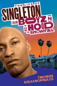 Title: The Life of Singleton: From Boyz N The Hood to Snowfall, Author: Thomas Golianopoulos