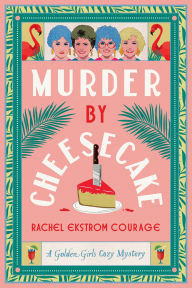 Title: Murder by Cheesecake: A Golden Girls Cozy Mystery, Author: Rachel Ekstrom Courage