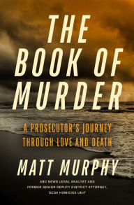 Title: The Book of Murder: A Prosecutor's Journey Through Love and Death, Author: Matt Murphy