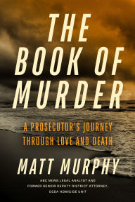 Title: The Book of Murder: A Prosecutor's Journey Through Love and Death, Author: Matt Murphy