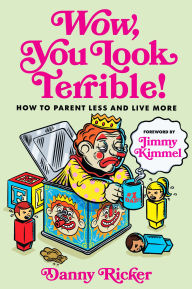 Title: Wow, You Look Terrible!: How to Parent Less and Live More, Author: Danny Ricker