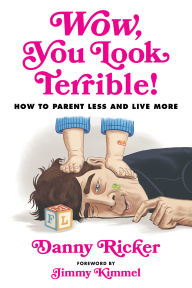 Wow, You Look Terrible!: How to Parent Less and Live More