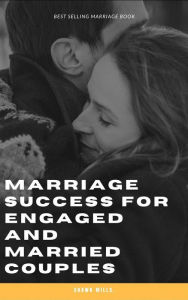 Title: Marriage Success for Engaged and Married Couples, Author: Shawn Mills