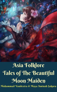Title: Asia Folklore Tales of The Beautiful Moon Maiden, Author: Muhammad Vandestra