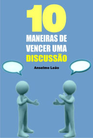 Title: 10 Maneiras de vencer uma discussão, Author: Anselmo Leão