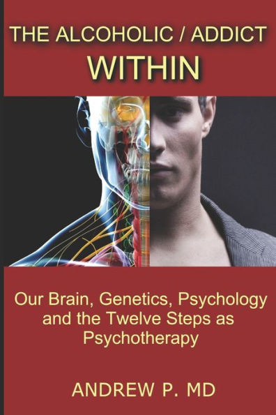 the Alcoholic / Addict Within: Our Brain, Genetics, Psychology and Twelve Steps as Psychotherapy