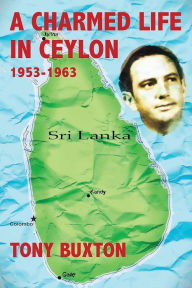 Title: A Charmed Life in Ceylon 1953-1963, Author: Tony Buxton