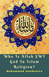 Title: Who Is Allah SWT God In Islam Religion?, Author: Muhammad Vandestra