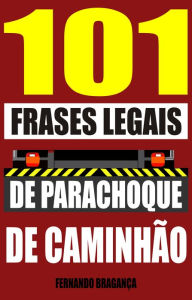 Title: 101 Frases legais de parachoque de caminhão, Author: Fernando Bragança