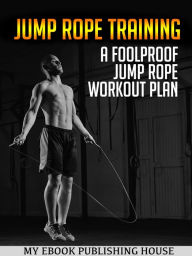 Title: Jump Rope Training: A Foolproof Jump Rope Workout Plan, Author: Publishing House My Ebook