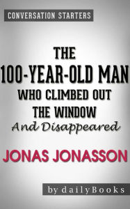 Title: The 100-Year-Old Man Who Climbed Out the Window and Disappeared: by Jonas Jonasson Conversation Starters, Author: Daily Books