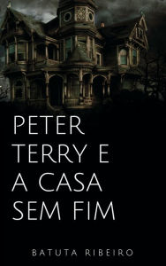 Title: Peter Terry e a casa sem fim, Author: Batuta Ribeiro