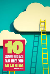 Title: 10 Cosas que debes hacer para tener éxito en la vida, Author: James Fries