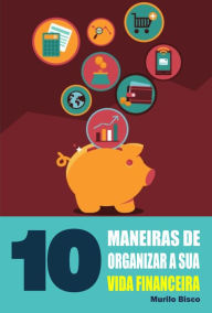 Title: 10 Maneiras de organizar a sua vida financeira, Author: Murilo Bisco