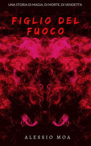 Title: Figlio del fuoco, Author: Alessio Moa