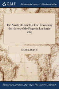 Title: The Novels of Daniel De Foe: Containing the History of the Plague in London in 1665, Author: Daniel Defoe