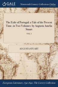 Title: The Exile of Portugal: a Tale of the Present Time, in Two Volumes: by Augusta Amelia Stuart; VOL. I, Author: Augusta Stuart