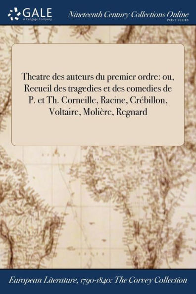 Theatre des auteurs du premier ordre: ou, Recueil tragedies et comedies de P. Th. Corneille, Racine, Crébillon, Voltaire, Molière, Regnard