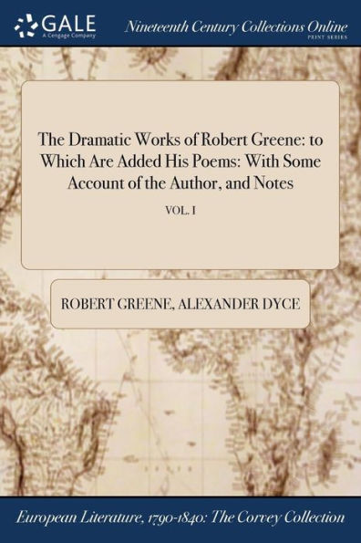 the Dramatic Works of Robert Greene: to Which Are Added His Poems: With Some Account Author, and Notes; VOL. I