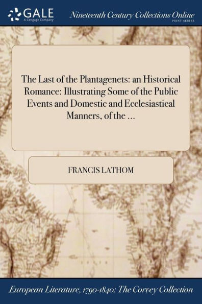 the Last of Plantagenets: an Historical Romance: Illustrating Some Public Events and Domestic Ecclesiastical Manners, ...