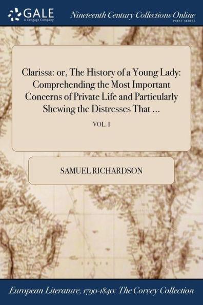 Clarissa: or, the History of a Young Lady: Comprehending Most Important Concerns Private Life and Particularly Shewing Distresses That ...; VOL. I