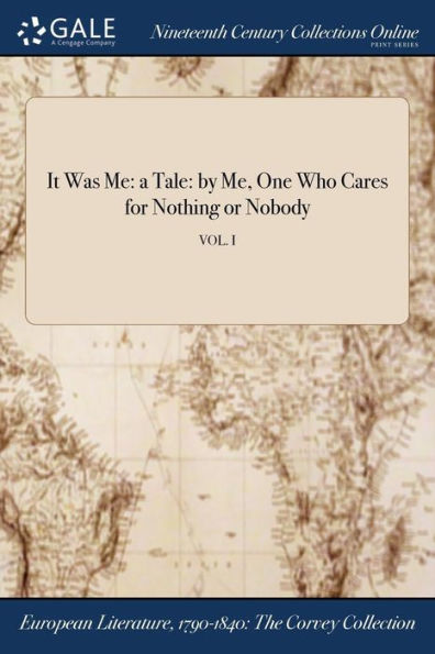 It Was Me: a Tale: by Me, One Who Cares for Nothing or Nobody; VOL. I