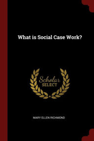 Title: What is Social Case Work?, Author: Mary Ellen Richmond