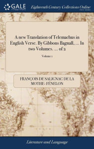 Title: A new Translation of Telemachus in English Verse. By Gibbons Bagnall, ... In two Volumes. ... of 2; Volume 1, Author: Franïois de Salignac de la Mo Fïnelon