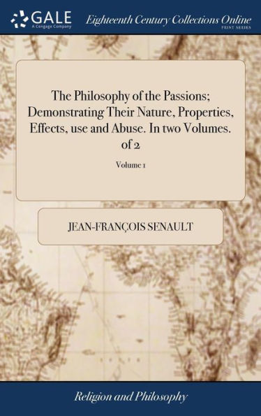 The Philosophy of the Passions; Demonstrating Their Nature, Properties, Effects, use and Abuse. In two Volumes. of 2; Volume 1