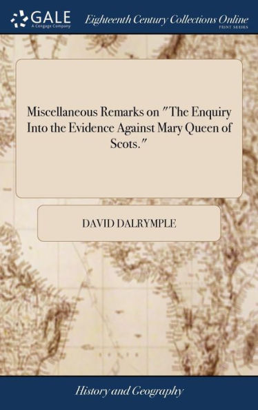 Miscellaneous Remarks on "The Enquiry Into the Evidence Against Mary Queen of Scots."