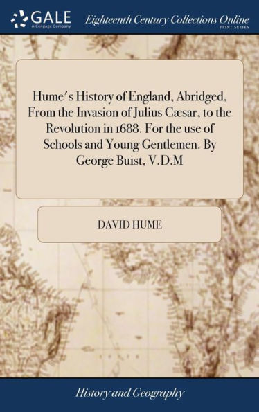 Hume's History of England, Abridged, From the Invasion of Julius Cæsar, to the Revolution in 1688. For the use of Schools and Young Gentlemen. By George Buist, V.D.M