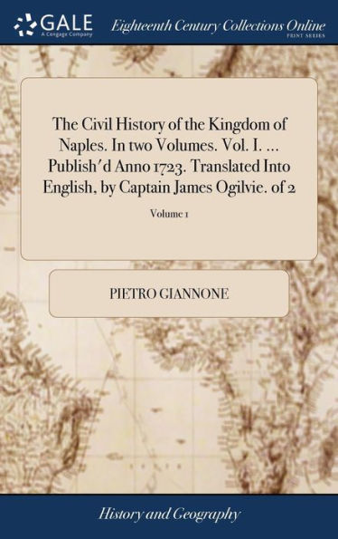 The Civil History of the Kingdom of Naples. In two Volumes. Vol. I. ... Publish'd Anno 1723. Translated Into English, by Captain James Ogilvie. of 2; Volume 1