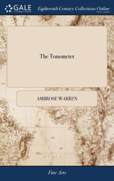 The Tonometer: Explaining and Demonstrating, by an Easie Method, in Numbers and Proportion, all the 32 Distinct and Different Notes, Adjuncts or Suppliments Contained in Each of Four Octaves Inclusive, of the Gamut, ... By Ambrose Warren,