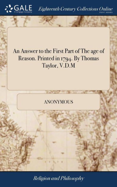 An Answer to the First Part of The age of Reason. Printed in 1794. By Thomas Taylor, V.D.M