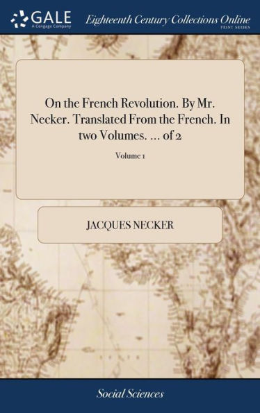 On the French Revolution. By Mr. Necker. Translated From the French. In two Volumes. ... of 2; Volume 1