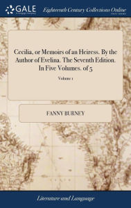 Title: Cecilia, or Memoirs of an Heiress. By the Author of Evelina. The Seventh Edition. In Five Volumes. of 5; Volume 1, Author: Fanny Burney