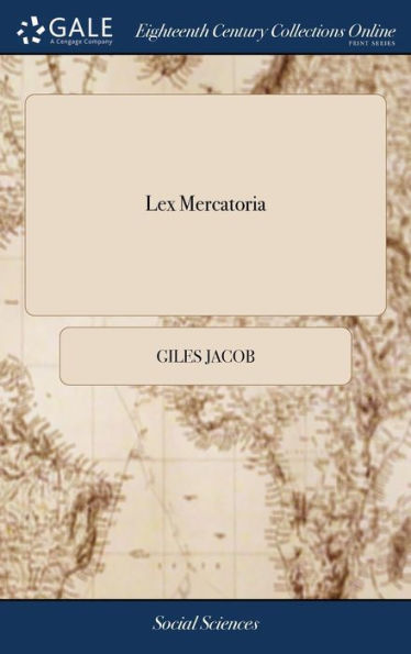 Lex Mercatoria: Or, the Merchant's Companion. Containing all the Laws and Statutes Relating to Merchandize. ... The Second Edition Corrected, With the Addition of Three Entire new Chapters. And Also a Merchant's Dictionary,