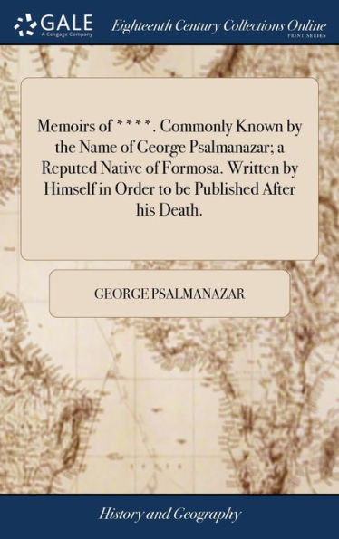 Memoirs of ****. Commonly Known by the Name of George Psalmanazar; a Reputed Native of Formosa. Written by Himself in Order to be Published After his Death.