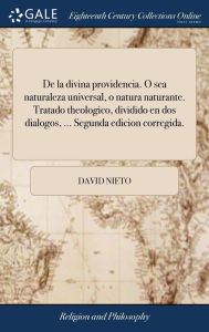 Title: De la divina providencia. O sea naturaleza universal, o natura naturante. Tratado theologico, dividido en dos dialogos, ... Segunda edicion corregida., Author: David Nieto