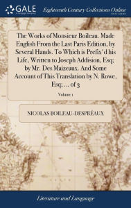 Title: The Works of Monsieur Boileau. Made English From the Last Paris Edition, by Several Hands. To Which is Prefix'd his Life, Written to Joseph Addision, Esq; by Mr. Des Maizeaux. And Some Account of This Translation by N. Rowe, Esq; ... of 3; Volume 1, Author: Nicolas Boileau-Desprïaux