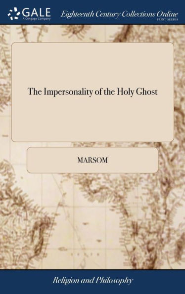 The Impersonality of the Holy Ghost: An Humble Endeavour to Refute the Opinion, That God and his Spirit are two Distinct Persons