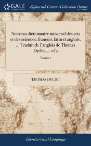 Title: Nouveau dictionnaire universel des arts et des sciences, françois, latin et anglois, ... Traduit de l'anglois de Thomas Dyche, ... of 2; Volume 1, Author: Thomas Dyche